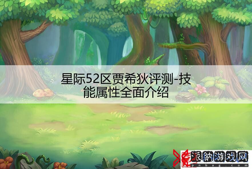 星际52区贾希狄评测-技能属性全面介绍