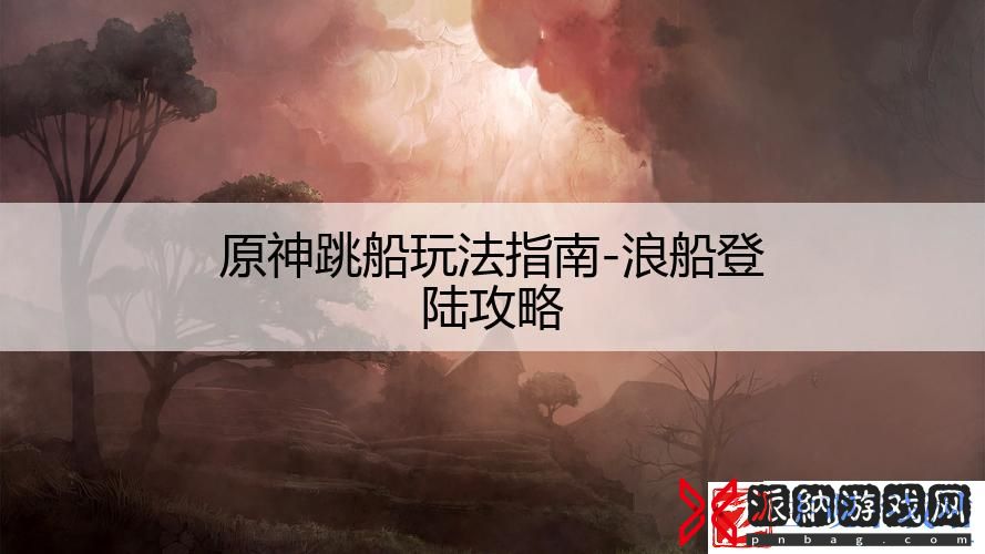 原神跳船玩法指南-浪船登陆攻略