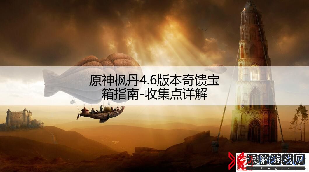 原神枫丹4.6版本奇馈宝箱指南-收集点详解