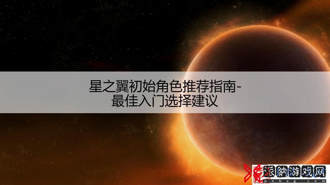 星之翼初始角色推荐指南-最佳入门选择建议