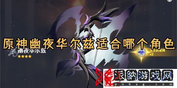 原神幽夜华尔兹获取方法-原神幽夜华尔兹属性