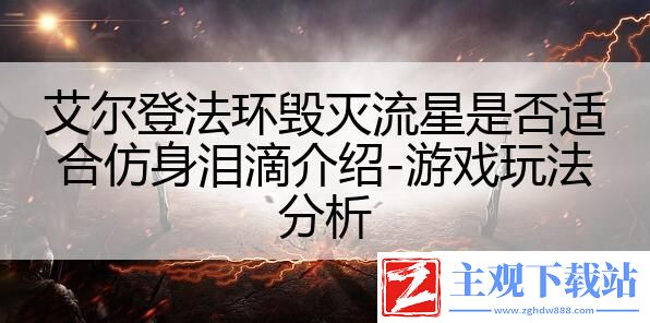 艾尔登法环毁灭流星是否适合仿身泪滴介绍-游戏玩法分析