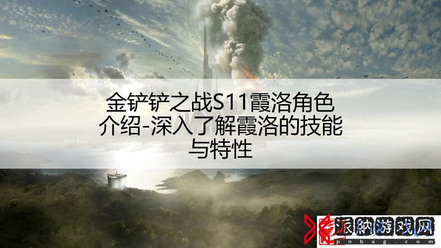 金铲铲之战S11霞洛角色介绍-深入了解霞洛的技能与特性