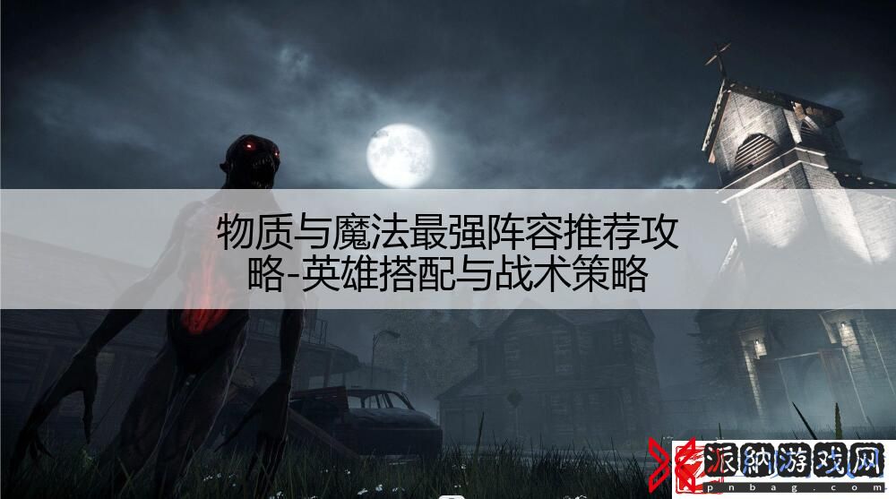物质与魔法最强阵容推荐攻略-英雄搭配与战术策略