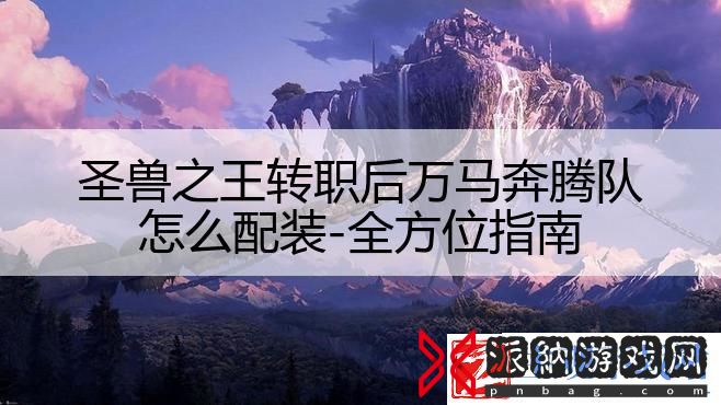 圣兽之王转职后万马奔腾队怎么配装-全方位指南
