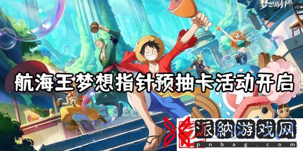 航海王梦想指针预抽卡活动开启-航海王梦想指针预抽卡活动介绍