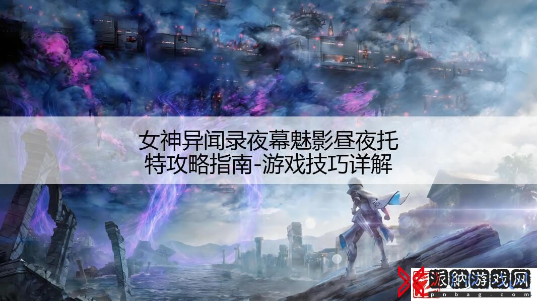 女神异闻录夜幕魅影昼夜托特攻略指南