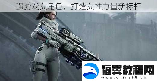 强游戏女角色-打造女性力量新标杆