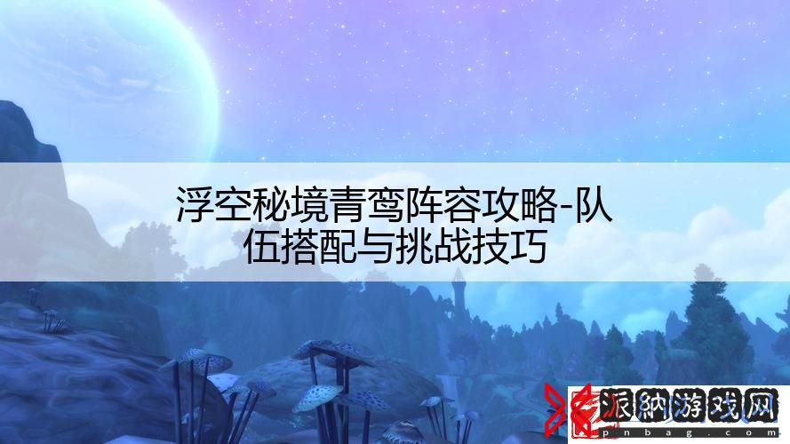 浮空秘境青鸾阵容攻略