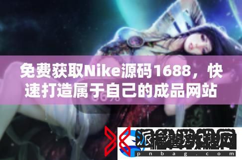 实用全面成品视频Nike1688源码-助力电商开拓新路径