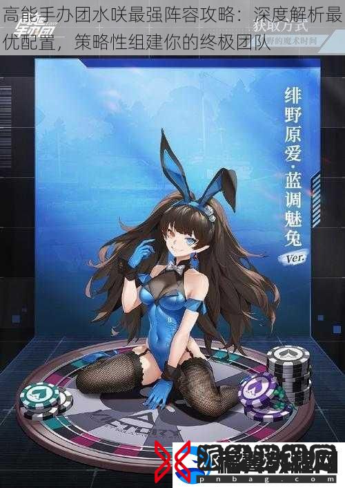 高能手办团水咲最强阵容攻略：深度解析最优配置-策略性组建你的终极团队