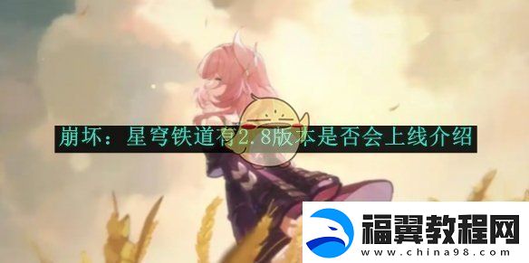 崩坏：星穹铁道2.8版本上线时间预测及内容介绍