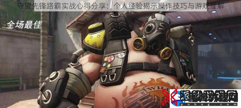 守望先锋路霸实战心得分享：个人经验揭示操作技巧与游戏理解
