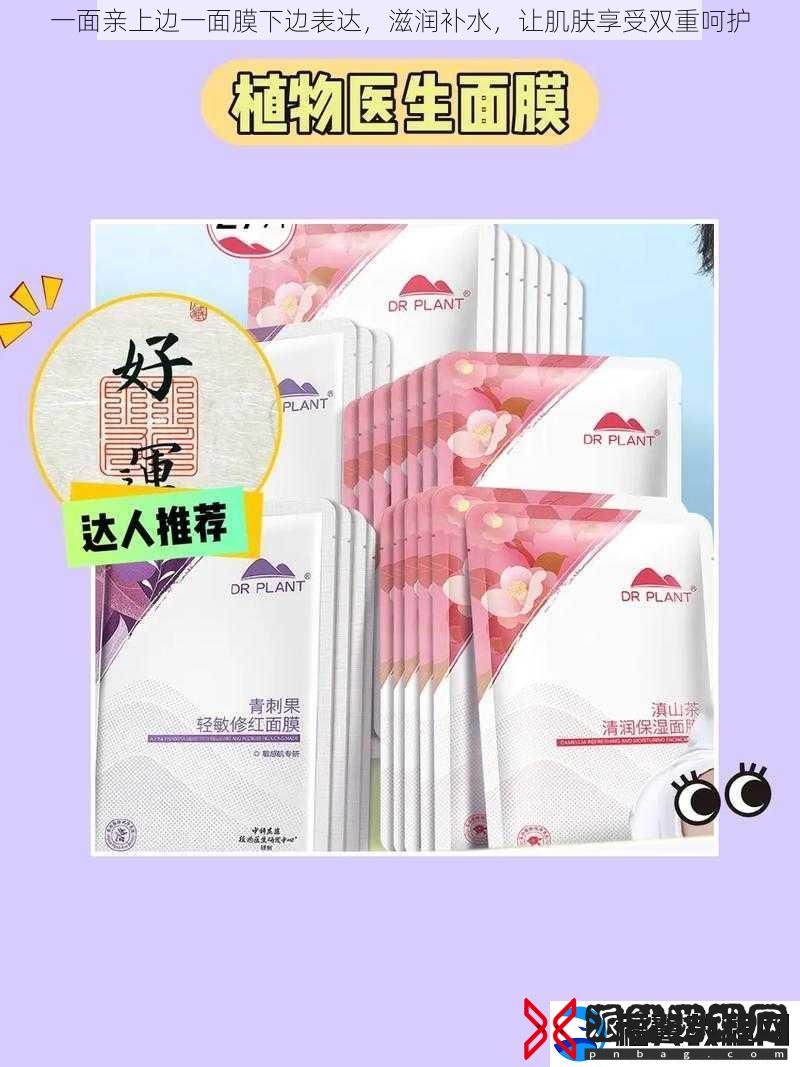 一面亲上边一面膜下边表达-滋润补水-让肌肤享受双重呵护