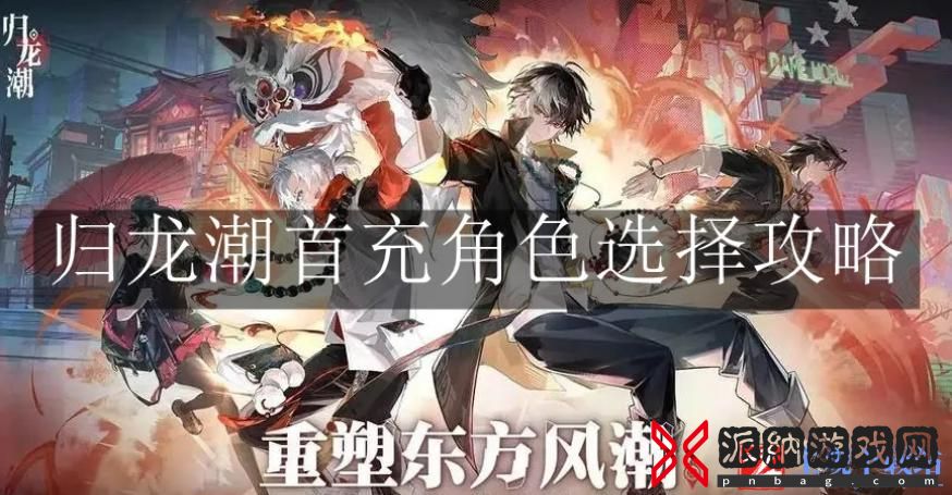 归龙潮首充角色选择攻略-归龙潮首充角色选哪个好