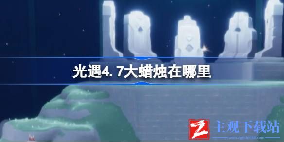 光遇4.7大蜡烛在哪里-光遇4.7大蜡烛分布大全