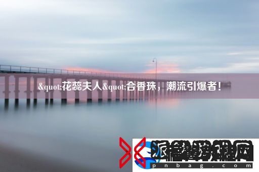 &amp;quot;花蕊夫人&amp;quot;合香珠-潮流引爆者！