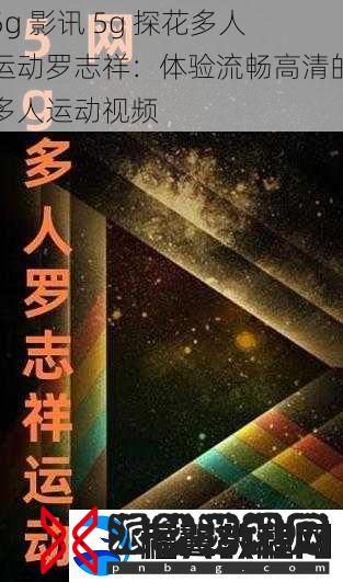 5g-影讯-5g-探花多人运动罗志祥：体验流畅高清的多人运动视频