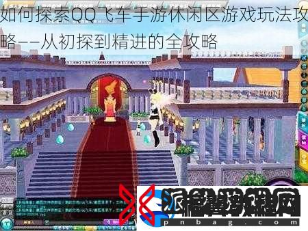 如何探索QQ飞车手游休闲区游戏玩法攻略——从初探到精进的全攻略