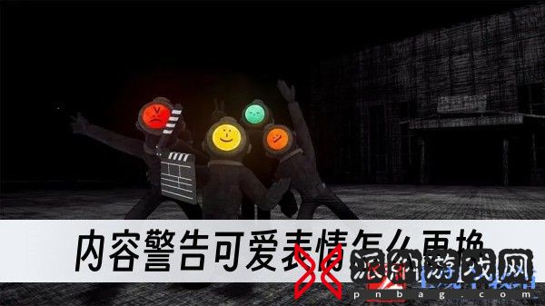 内容警告可爱表情怎么更换-可爱表情更换方法一览