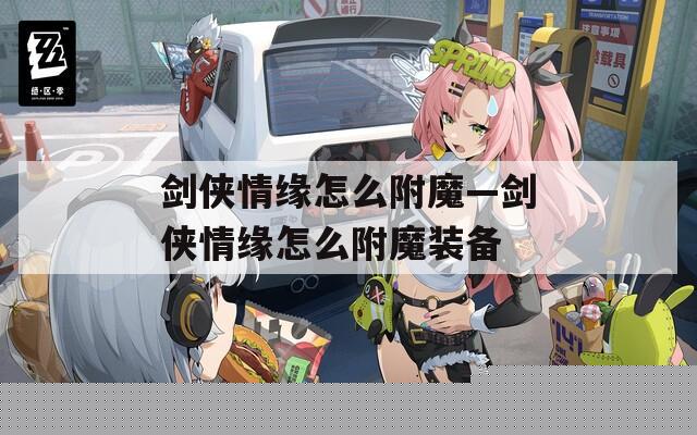 剑侠情缘怎么附魔—剑侠情缘怎么附魔装备