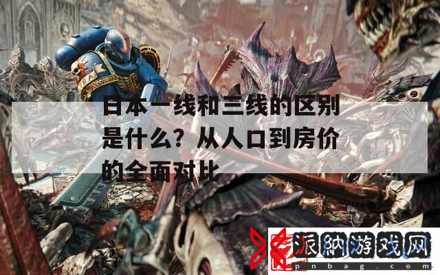 日本一线和三线的区别是什么从人口到房价的全面对比