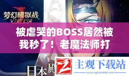 被虐哭的BOSS居然被我秒了！老魔法师打法全公开