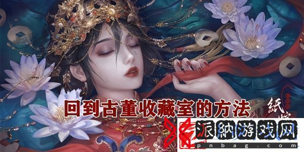纸嫁衣4怎么回到古董收藏室回到古董收藏室的方法
