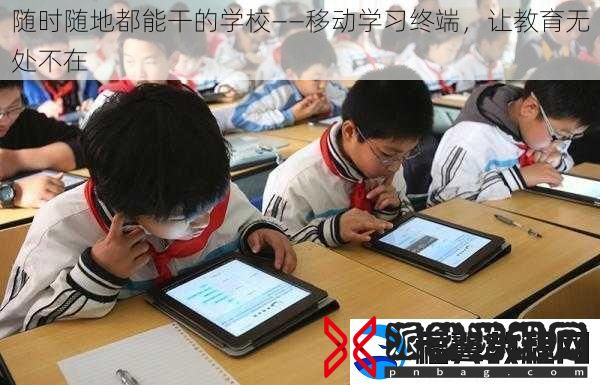 随时随地都能干的学校——移动学习终端-让教育无处不在