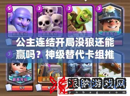 公主连结开局没狼还能赢吗-神级替代卡组推荐