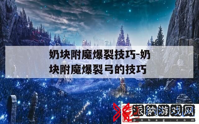 奶块附魔爆裂技巧奶块附魔爆裂弓的技巧