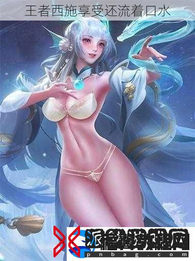 王者西施享受还流着口水