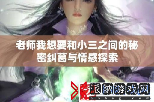 老师我想要和小三之间的秘密纠葛与情感探索