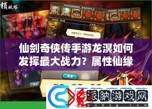 仙剑奇侠传手游龙溟如何发挥最大战力属性仙缘深度解析攻略来了！